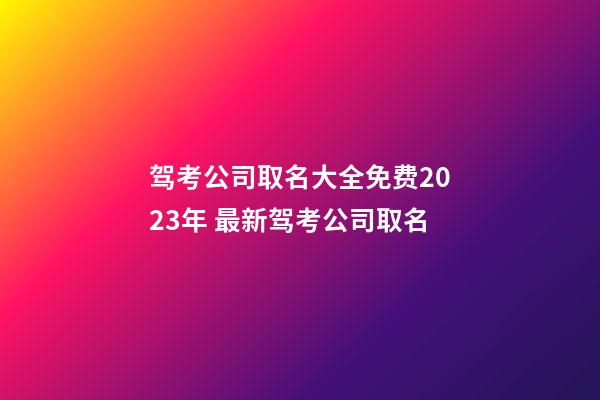 驾考公司取名大全免费2023年 最新驾考公司取名-第1张-公司起名-玄机派